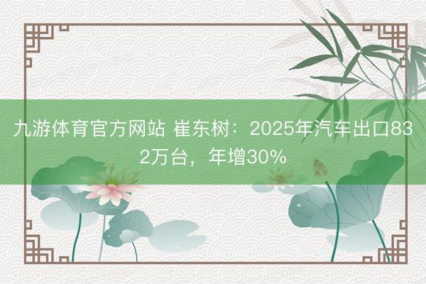 九游体育官方网站 崔东树：2025年汽车出口832万台，年增30%