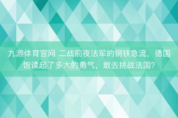 九游体育官网 二战前夜法军的钢铁急流，德国饱读起了多大的勇气，敢去挑战法国？