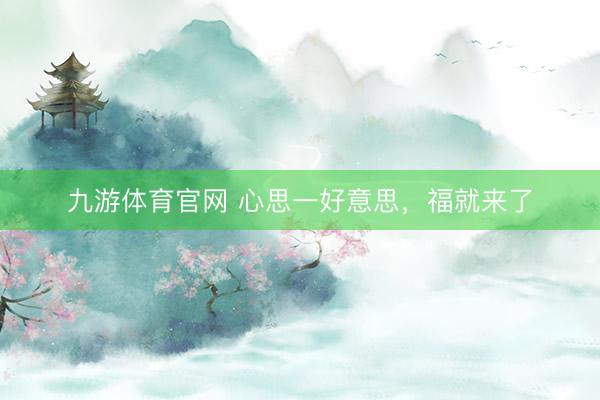 九游体育官网 心思一好意思，福就来了